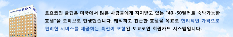 토요코인 클럽은 미국에서 많은 사람들이 지지하고있는「40～50달러로 숙박 가능한 호텔」을 모티브로 탄생했습니다. 쾌적하고 친숙한 호텔을 목표로 합리적인 가격으로 편리한 서비스를 제공하는 특전 가득한 토요코인의 카드 회원 시스템입니다.