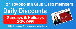 Toyoko Inn Club Card MemberDaily Discount Sundays & Holidays 20% OFF! Click here for details